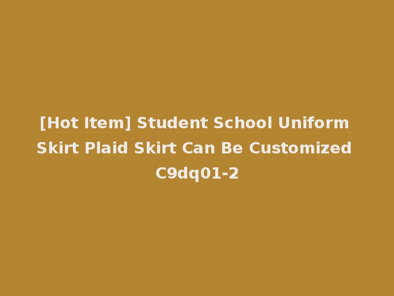 [Hot Item] Student School Uniform Skirt Plaid Skirt Can Be Customized C9dq01-2
