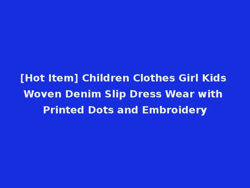 [Hot Item] Children Clothes Girl Kids Woven Denim Slip Dress Wear with Printed Dots and Embroidery