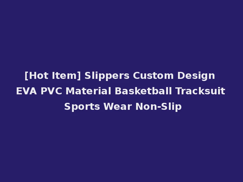 [Hot Item] Slippers Custom Design EVA PVC Material Basketball Tracksuit Sports Wear Non-Slip