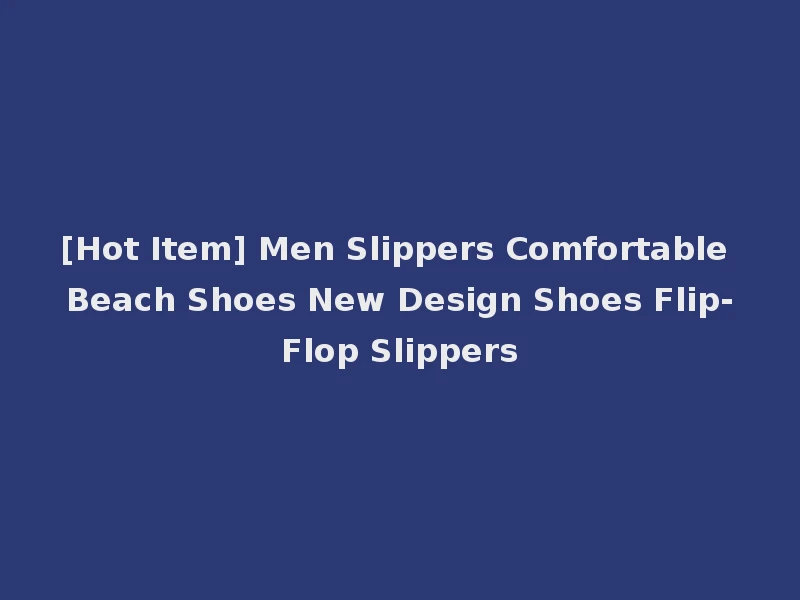 [Hot Item] Men Slippers Comfortable Beach Shoes New Design Shoes Flip-Flop Slippers