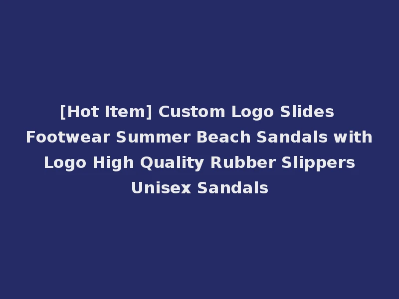 [Hot Item] Custom Logo Slides Footwear Summer Beach Sandals with Logo High Quality Rubber Slippers Unisex Sandals
