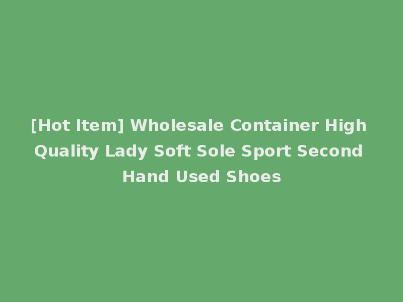 [Hot Item] Wholesale Container High Quality Lady Soft Sole Sport Second Hand Used Shoes