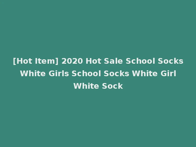 [Hot Item] 2020 Hot Sale School Socks White Girls School Socks White Girl White Sock