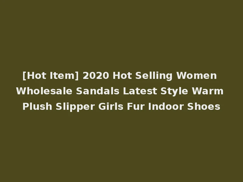 [Hot Item] 2020 Hot Selling Women Wholesale Sandals Latest Style Warm Plush Slipper Girls Fur Indoor Shoes