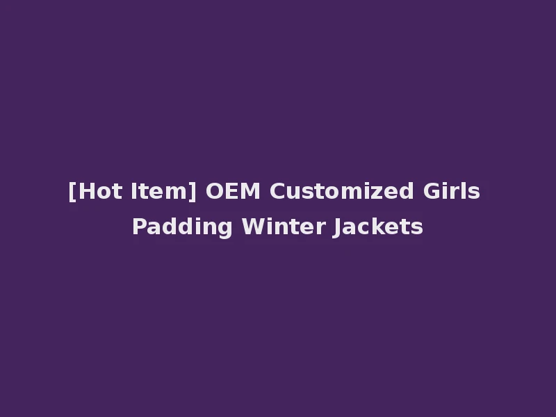 [Hot Item] OEM Customized Girls Padding Winter Jackets