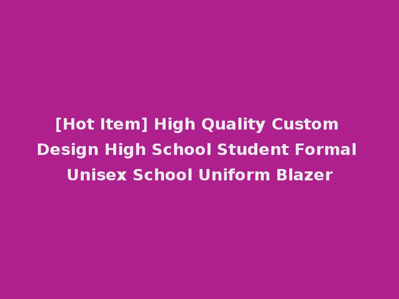 [Hot Item] High Quality Custom Design High School Student Formal Unisex School Uniform Blazer