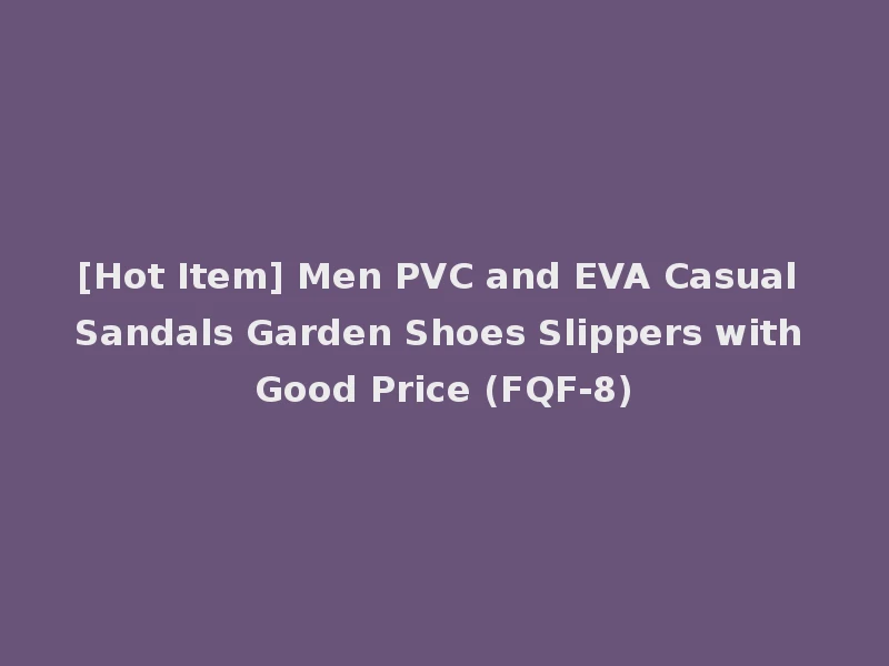 [Hot Item] Men PVC and EVA Casual Sandals Garden Shoes Slippers with Good Price (FQF-8)