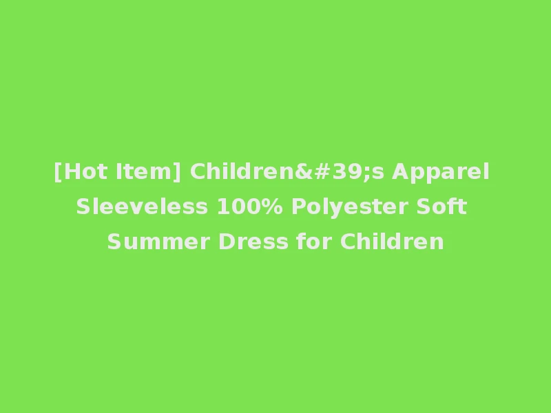 [Hot Item] Children's Apparel Sleeveless 100% Polyester Soft Summer Dress for Children