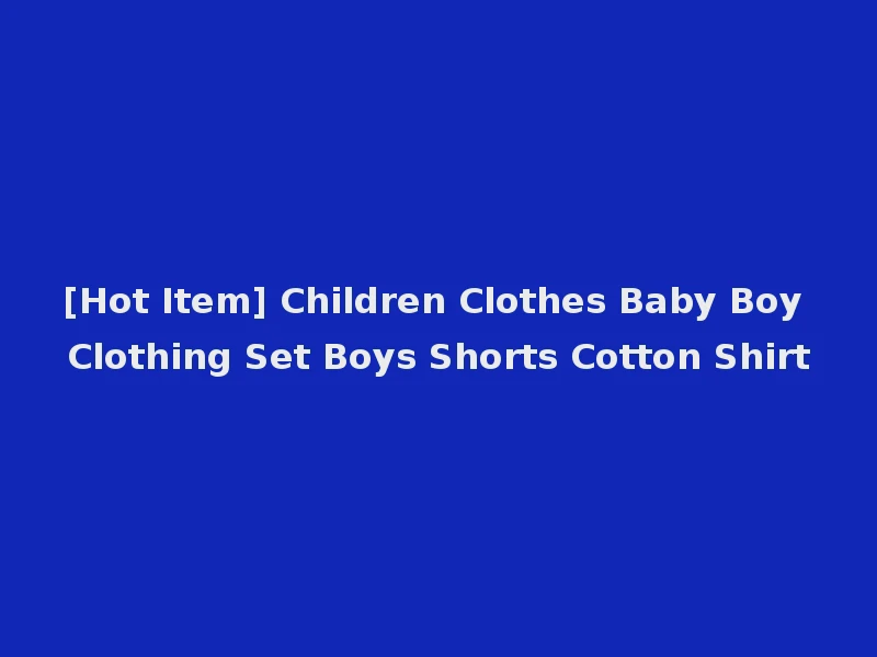 [Hot Item] Children Clothes Baby Boy Clothing Set Boys Shorts Cotton Shirt