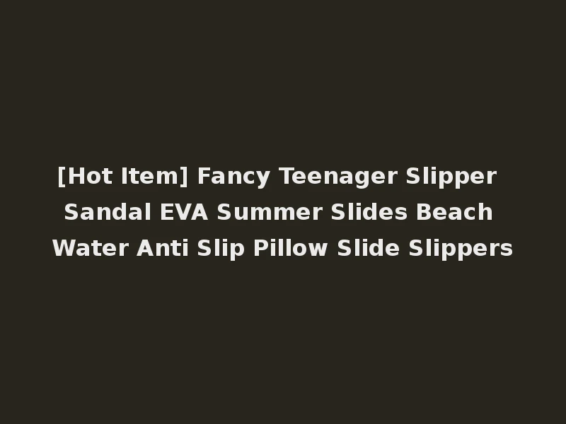[Hot Item] Fancy Teenager Slipper Sandal EVA Summer Slides Beach Water Anti Slip Pillow Slide Slippers