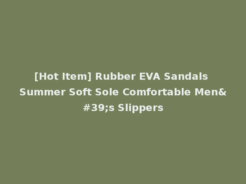 [Hot Item] Rubber EVA Sandals Summer Soft Sole Comfortable Men's Slippers