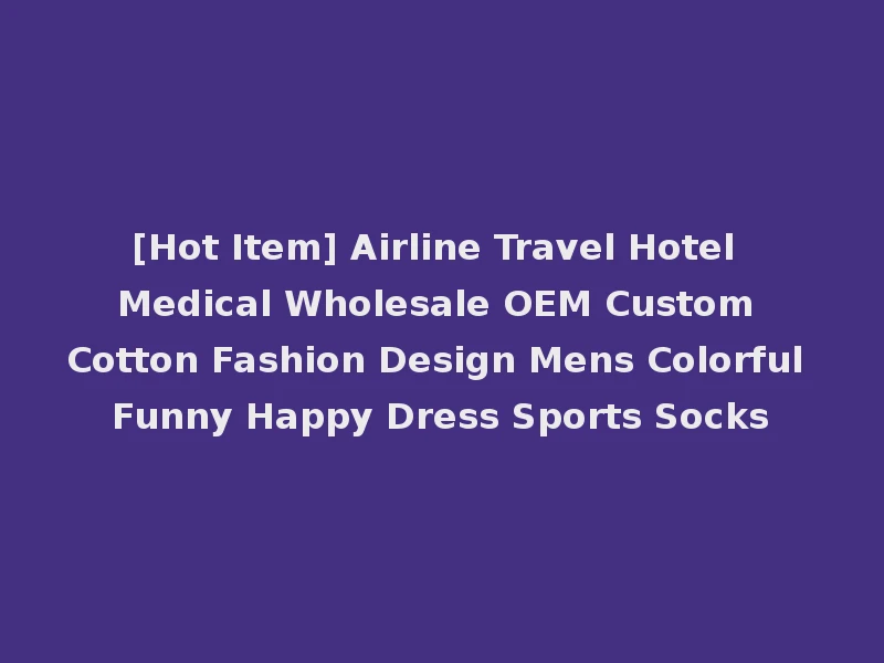 [Hot Item] Airline Travel Hotel Medical Wholesale OEM Custom Cotton Fashion Design Mens Colorful Funny Happy Dress Sports Socks