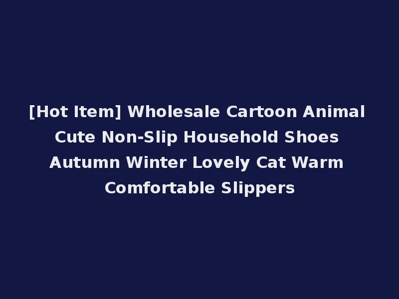 [Hot Item] Wholesale Cartoon Animal Cute Non-Slip Household Shoes Autumn Winter Lovely Cat Warm Comfortable Slippers