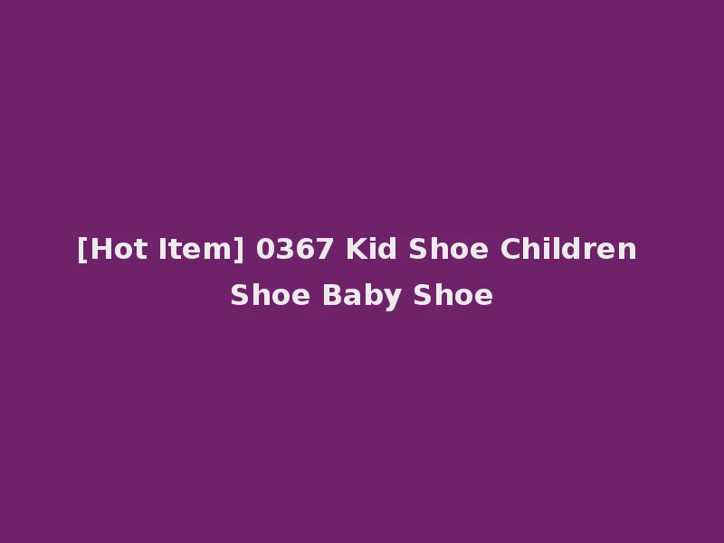 [Hot Item] 0367 Kid Shoe Children Shoe Baby Shoe