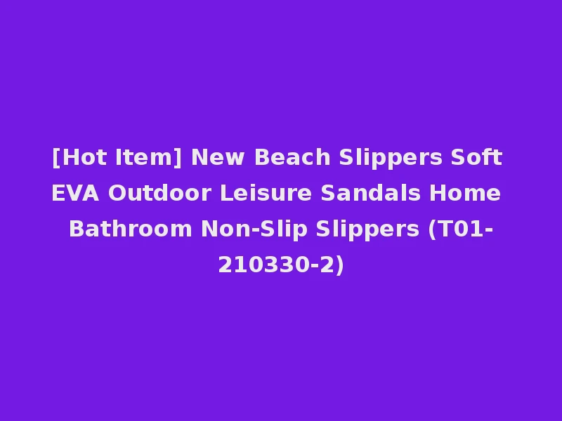 [Hot Item] New Beach Slippers Soft EVA Outdoor Leisure Sandals Home Bathroom Non-Slip Slippers (T01-210330-2)