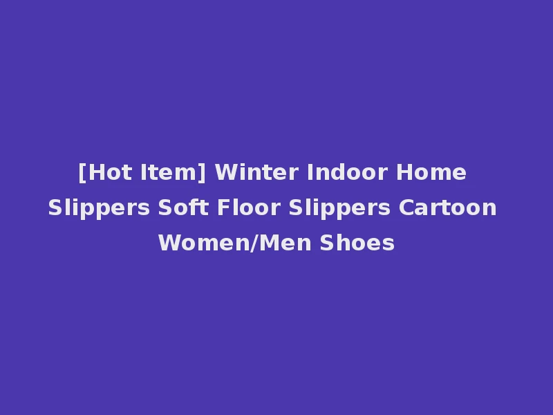 [Hot Item] Winter Indoor Home Slippers Soft Floor Slippers Cartoon Women/Men Shoes