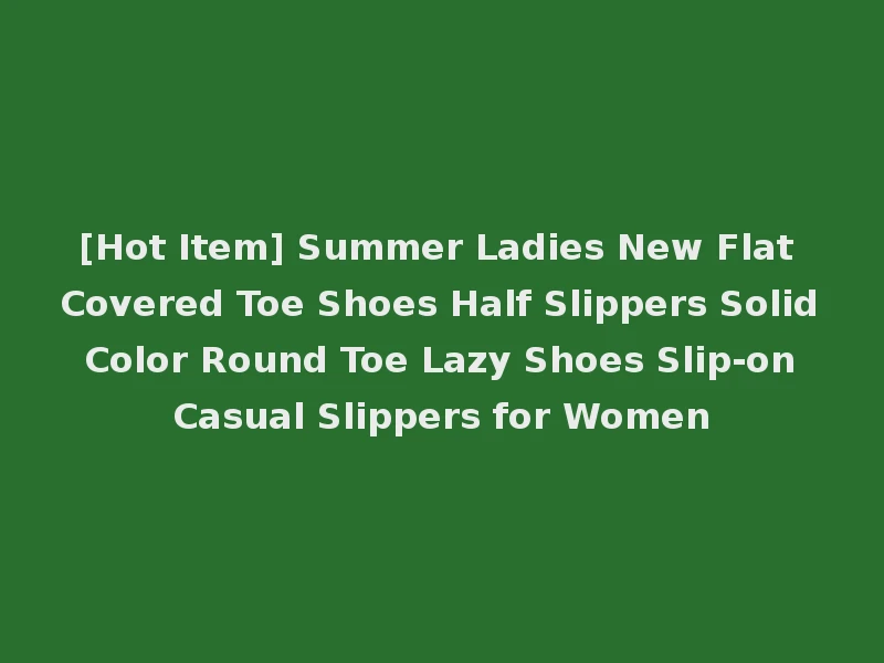 [Hot Item] Summer Ladies New Flat Covered Toe Shoes Half Slippers Solid Color Round Toe Lazy Shoes Slip-on Casual Slippers for Women