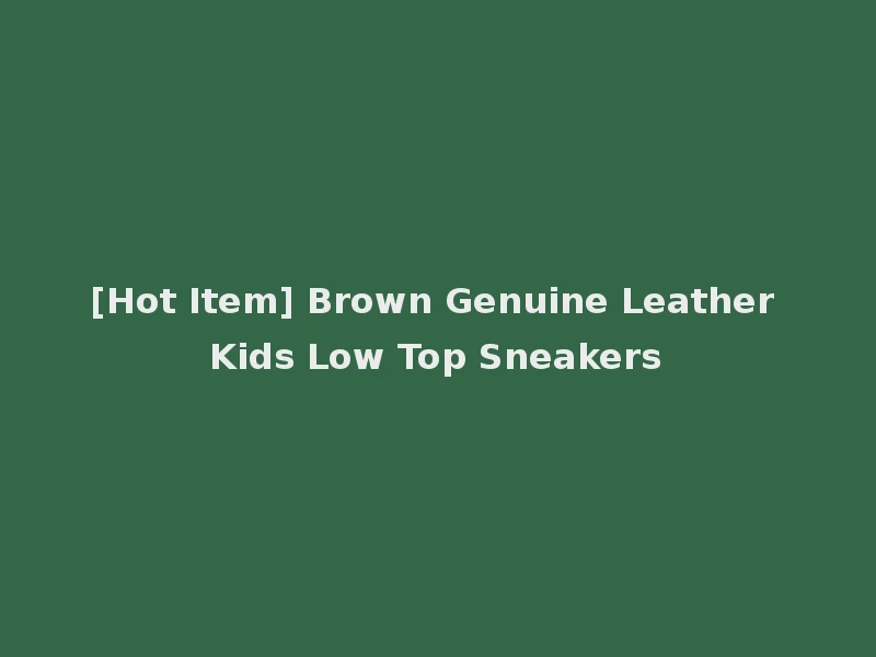 [Hot Item] Brown Genuine Leather Kids Low Top Sneakers