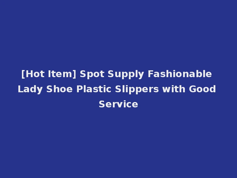 [Hot Item] Spot Supply Fashionable Lady Shoe Plastic Slippers with Good Service