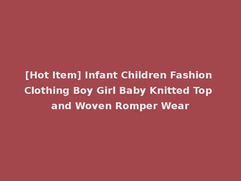 [Hot Item] Infant Children Fashion Clothing Boy Girl Baby Knitted Top and Woven Romper Wear