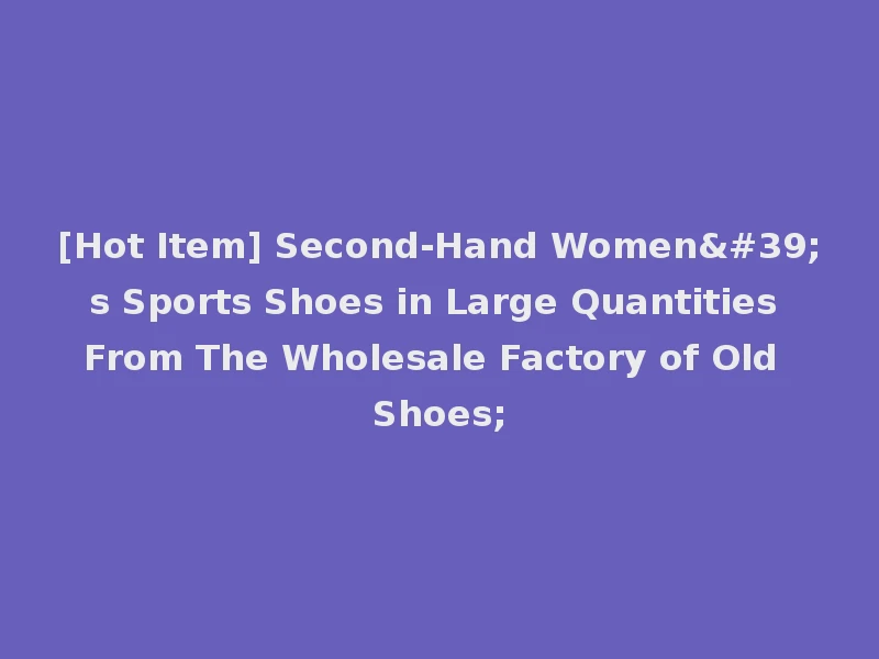 [Hot Item] Second-Hand Women's Sports Shoes in Large Quantities From The Wholesale Factory of Old Shoes;