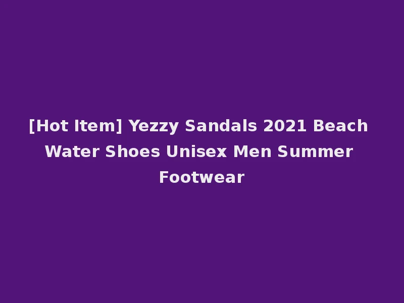 [Hot Item] Yezzy Sandals 2021 Beach Water Shoes Unisex Men Summer Footwear