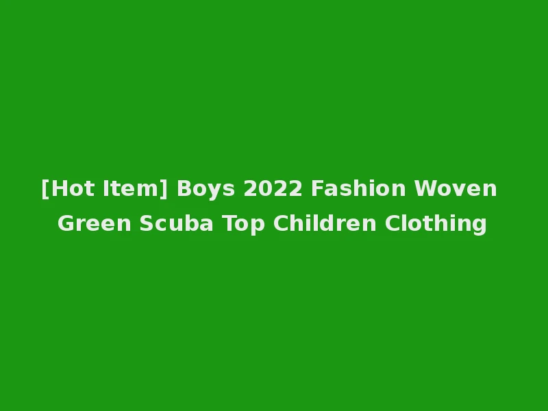 [Hot Item] Boys 2022 Fashion Woven Green Scuba Top Children Clothing