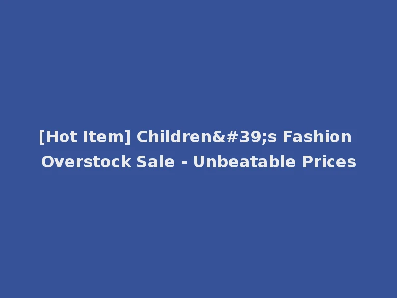 [Hot Item] Children's Fashion Overstock Sale - Unbeatable Prices