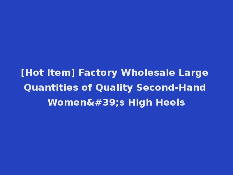 [Hot Item] Factory Wholesale Large Quantities of Quality Second-Hand Women's High Heels