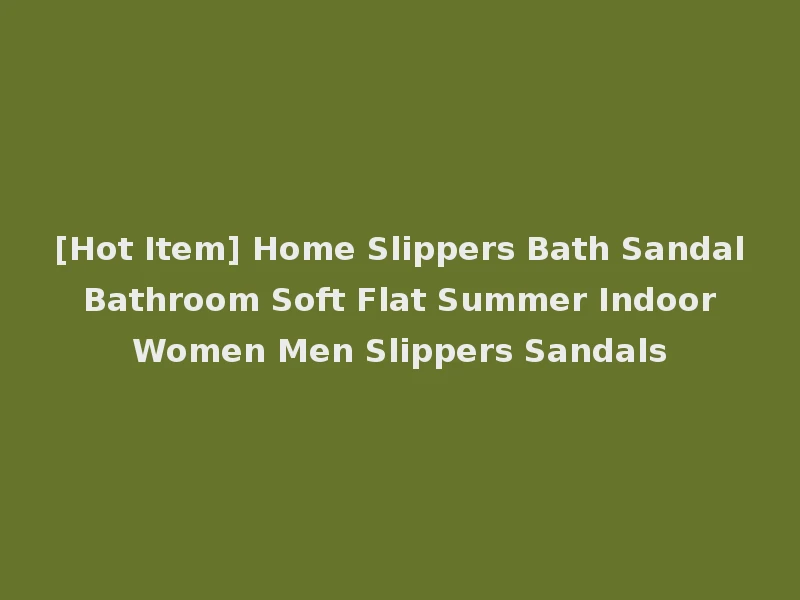 [Hot Item] Home Slippers Bath Sandal Bathroom Soft Flat Summer Indoor Women Men Slippers Sandals