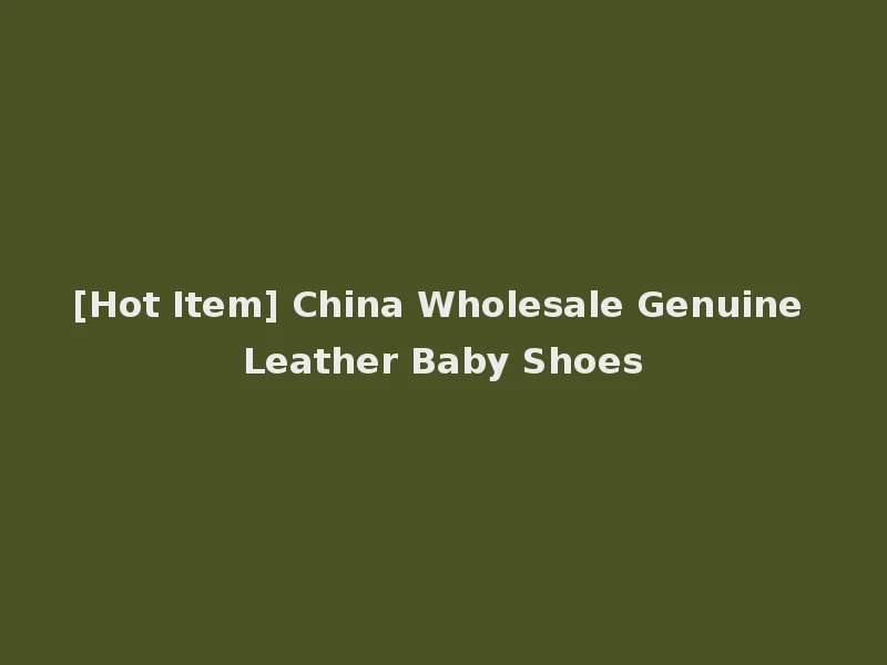 [Hot Item] China Wholesale Genuine Leather Baby Shoes