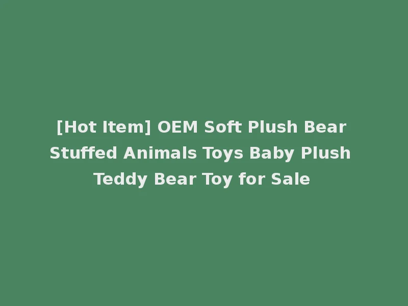[Hot Item] OEM Soft Plush Bear Stuffed Animals Toys Baby Plush Teddy Bear Toy for Sale