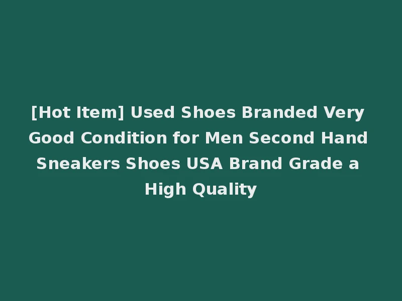 [Hot Item] Used Shoes Branded Very Good Condition for Men Second Hand Sneakers Shoes USA Brand Grade a High Quality