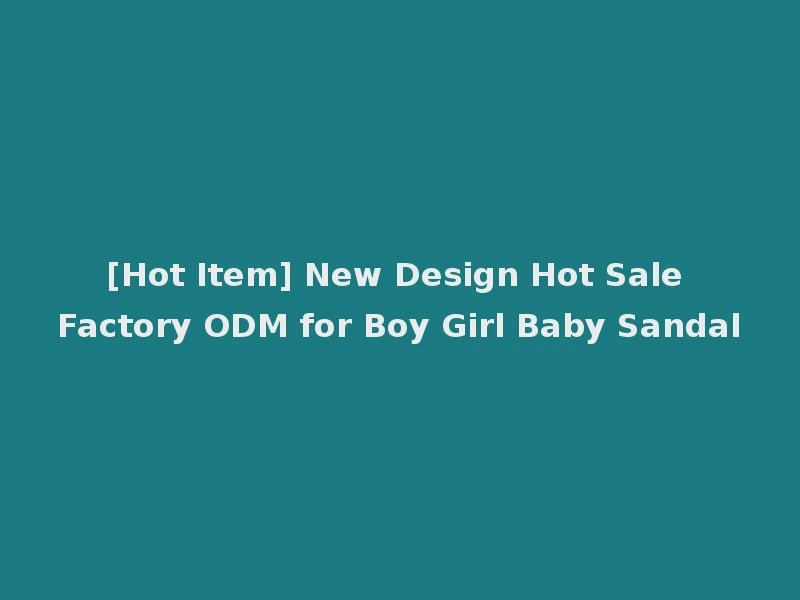 [Hot Item] New Design Hot Sale Factory ODM for Boy Girl Baby Sandal