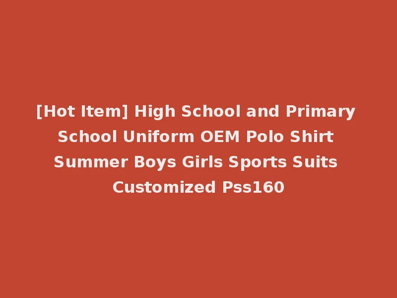 [Hot Item] High School and Primary School Uniform OEM Polo Shirt Summer Boys Girls Sports Suits Customized Pss160