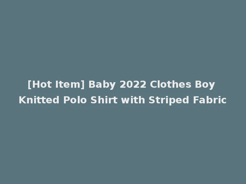 [Hot Item] Baby 2022 Clothes Boy Knitted Polo Shirt with Striped Fabric