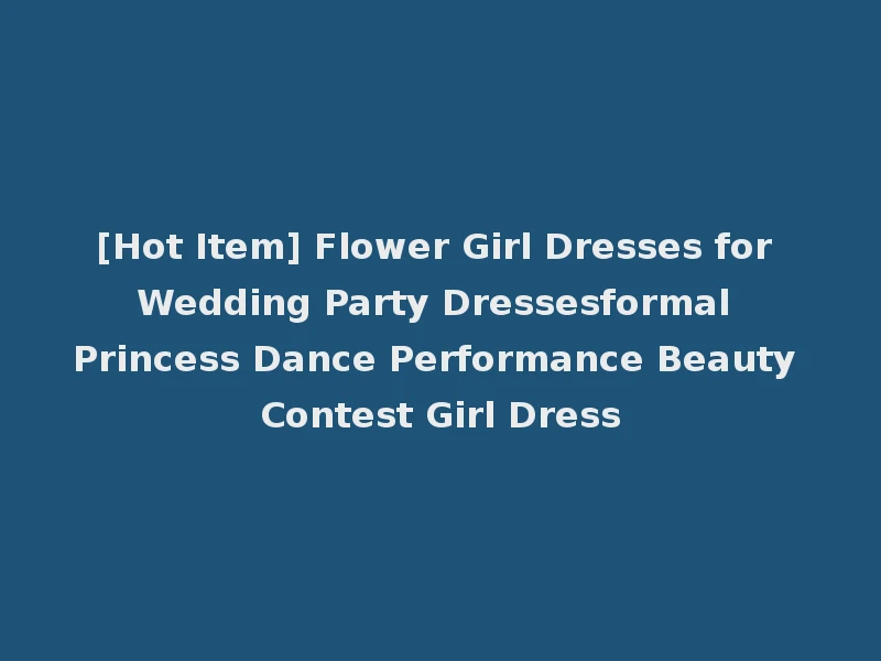[Hot Item] Flower Girl Dresses for Wedding Party Dressesformal Princess Dance Performance Beauty Contest Girl Dress