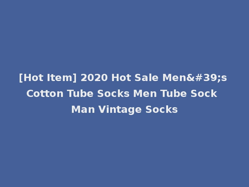 [Hot Item] 2020 Hot Sale Men's Cotton Tube Socks Men Tube Sock Man Vintage Socks