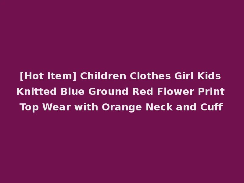 [Hot Item] Children Clothes Girl Kids Knitted Blue Ground Red Flower Print Top Wear with Orange Neck and Cuff
