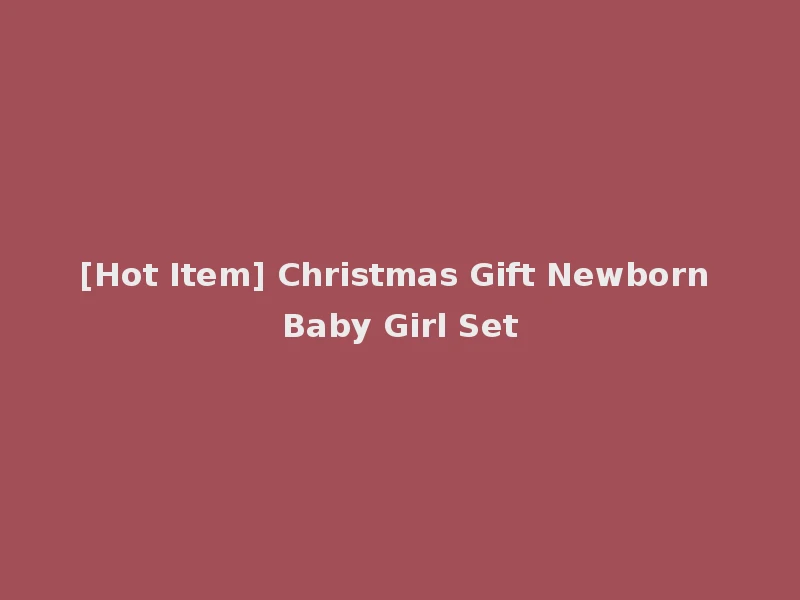 [Hot Item] Christmas Gift Newborn Baby Girl Set