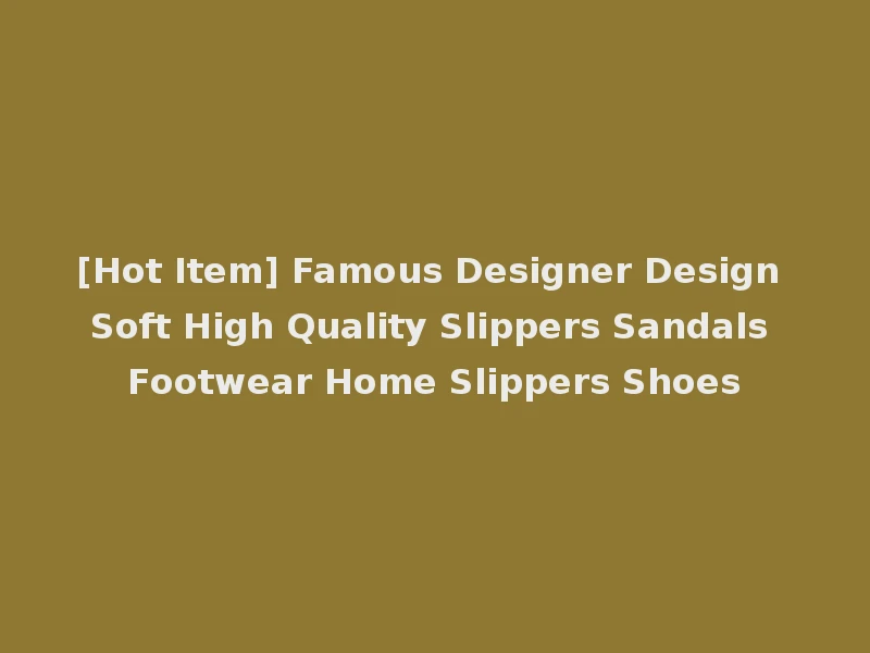[Hot Item] Famous Designer Design Soft High Quality Slippers Sandals Footwear Home Slippers Shoes
