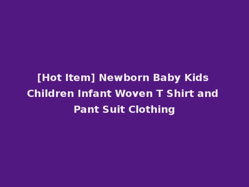 [Hot Item] Newborn Baby Kids Children Infant Woven T Shirt and Pant Suit Clothing