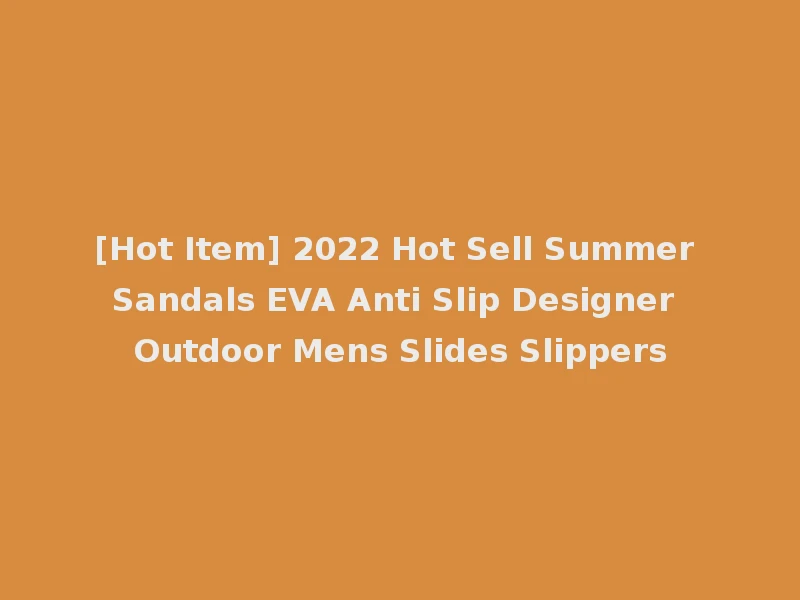 [Hot Item] 2022 Hot Sell Summer Sandals EVA Anti Slip Designer Outdoor Mens Slides Slippers