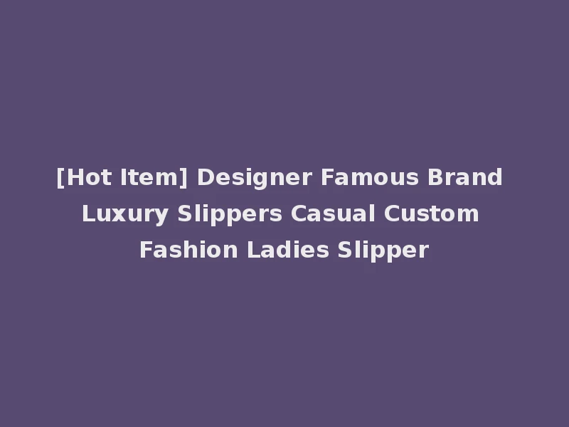 [Hot Item] Designer Famous Brand Luxury Slippers Casual Custom Fashion Ladies Slipper