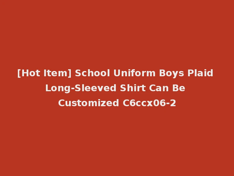 [Hot Item] School Uniform Boys Plaid Long-Sleeved Shirt Can Be Customized C6ccx06-2
