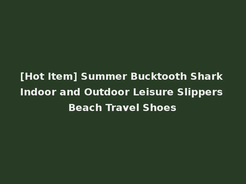 [Hot Item] Summer Bucktooth Shark Indoor and Outdoor Leisure Slippers Beach Travel Shoes