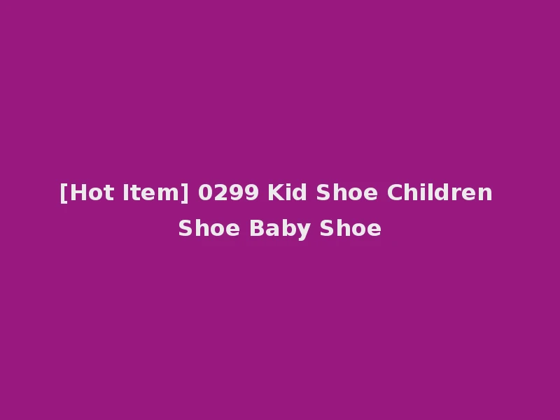 [Hot Item] 0299 Kid Shoe Children Shoe Baby Shoe