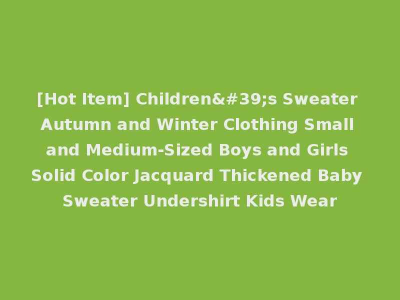 [Hot Item] Children's Sweater Autumn and Winter Clothing Small and Medium-Sized Boys and Girls Solid Color Jacquard Thickened Baby Sweater Undershirt Kids Wear