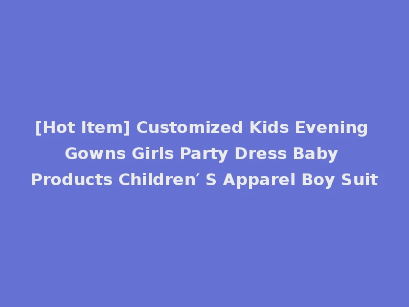 [Hot Item] Customized Kids Evening Gowns Girls Party Dress Baby Products Children′ S Apparel Boy Suit