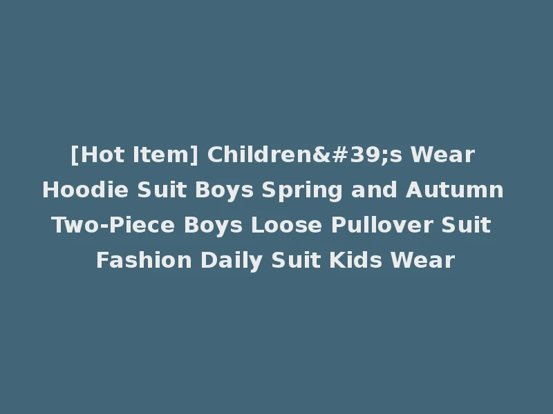 [Hot Item] Children's Wear Hoodie Suit Boys Spring and Autumn Two-Piece Boys Loose Pullover Suit Fashion Daily Suit Kids Wear